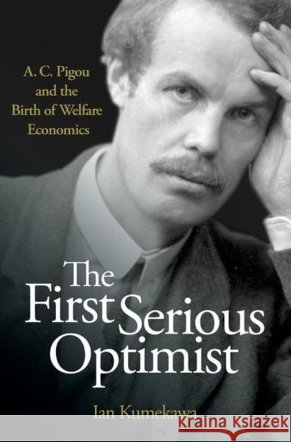 The First Serious Optimist: A. C. Pigou and the Birth of Welfare Economics Kumekawa, Ian 9780691163482 John Wiley & Sons