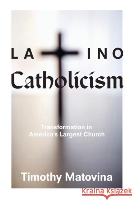 Latino Catholicism: Transformation in America's Largest Church Timothy Matovina 9780691163574 Princeton University Press