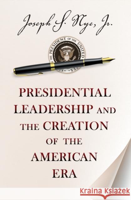 Presidential Leadership and the Creation of the American Era Joseph S. Nye 9780691163604 Princeton University Press