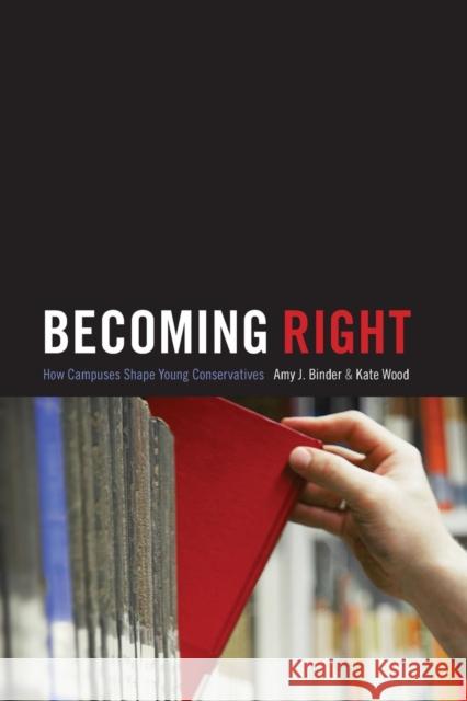 Becoming Right: How Campuses Shape Young Conservatives Amy J. Binder Kate Wood 9780691163666 Princeton University Press