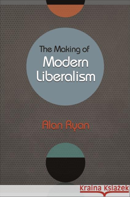 The Making of Modern Liberalism Alan Ryan 9780691163680 Princeton University Press