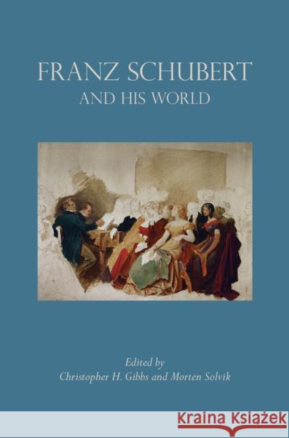 Franz Schubert and His World Christopher H. Gibbs Morton Solvik 9780691163802