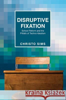 Disruptive Fixation: School Reform and the Pitfalls of Techno-Idealism Sims, Christo 9780691163994