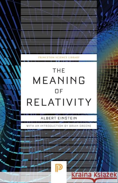The Meaning of Relativity: Including the Relativistic Theory of the Non-Symmetric Field - Fifth Edition Albert Einstein Brian Greene 9780691164083