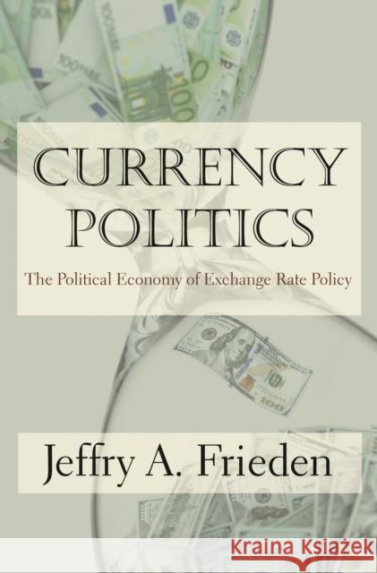 Currency Politics: The Political Economy of Exchange Rate Policy Jeffrey A. Frieden 9780691164151 Princeton University Press