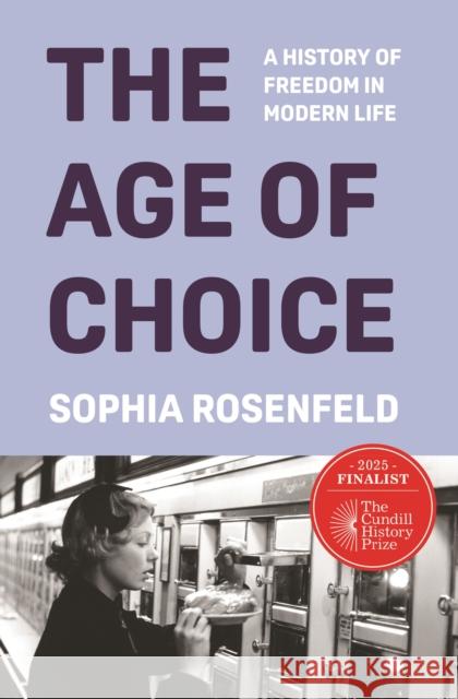 The Age of Choice: A History of Freedom in Modern Life Sophia Rosenfeld 9780691164717 Princeton University Press