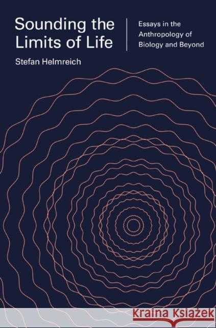 Sounding the Limits of Life: Essays in the Anthropology of Biology and Beyond Stefan Helmreich Sophia Roosth Michele Friedner 9780691164816 Princeton University Press