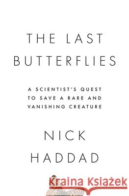 The Last Butterflies: A Scientist's Quest to Save a Rare and Vanishing Creature Nick Haddad 9780691165004 Princeton University Press