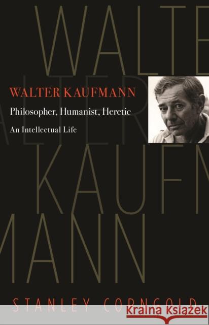 Walter Kaufmann: Philosopher, Humanist, Heretic Corngold, Stanley 9780691165011 Princeton University Press