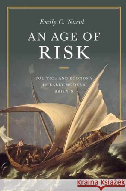 An Age of Risk: Politics and Economy in Early Modern Britain Emily Nacol 9780691165103 Princeton University Press