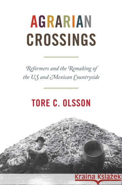 Agrarian Crossings: Reformers and the Remaking of the Us and Mexican Countryside Olsson, Tore C. 9780691165202