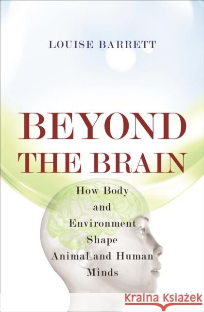 Beyond the Brain: How Body and Environment Shape Animal and Human Minds Barrett, Louise 9780691165561 John Wiley & Sons