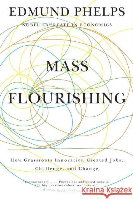 Mass Flourishing: How Grassroots Innovation Created Jobs, Challenge, and Change Phelps, Edmund S. 9780691165790