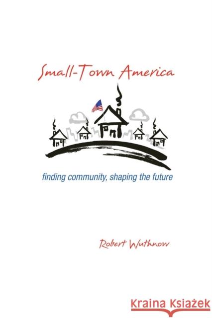 Small-Town America: Finding Community, Shaping the Future Wuthnow, Robert 9780691165820 John Wiley & Sons