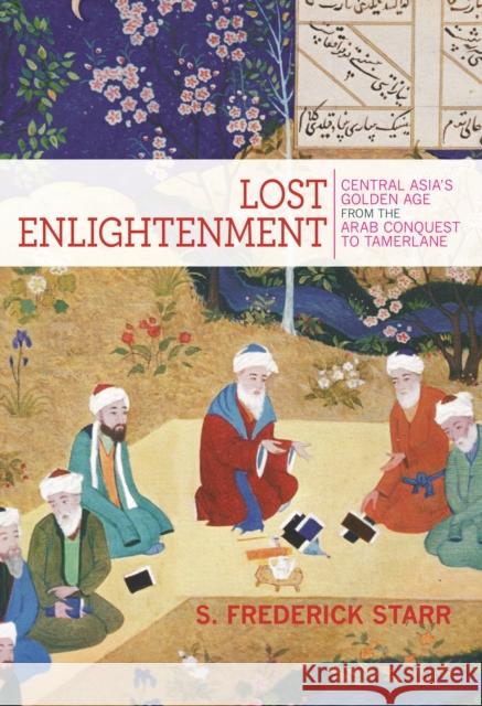 Lost Enlightenment: Central Asia's Golden Age from the Arab Conquest to Tamerlane Starr, S. Frederick 9780691165851
