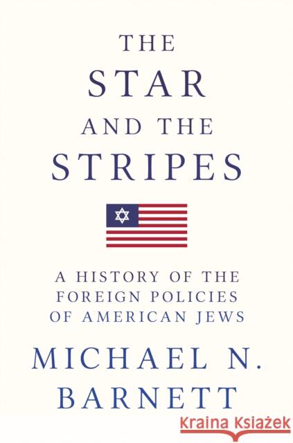 The Star and the Stripes: A History of the Foreign Policies of American Jews Barnett, Michael N. 9780691165974