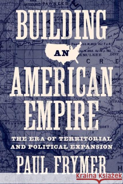 Building an American Empire: The Era of Territorial and Political Expansion Frymer, Paul 9780691166056