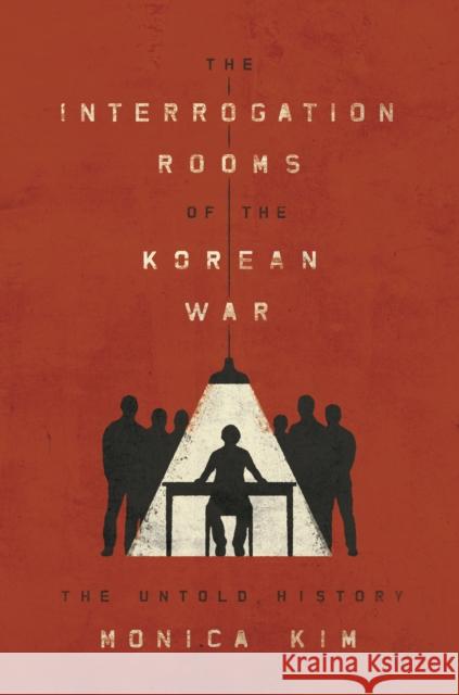 The Interrogation Rooms of the Korean War: The Untold History Monica Kim 9780691166223 Princeton University Press