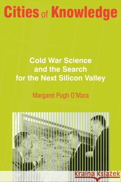 Cities of Knowledge: Cold War Science and the Search for the Next Silicon Valley Margaret Pugh O'Mara 9780691166674 Princeton University Press