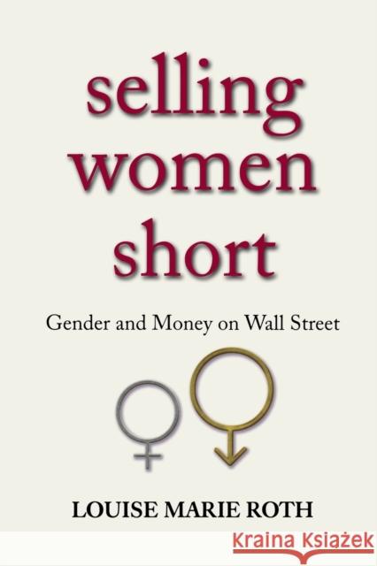 Selling Women Short: Gender and Money on Wall Street Louise Marie Roth 9780691166728 Princeton University Press