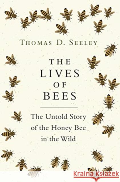 The Lives of Bees: The Untold Story of the Honey Bee in the Wild Thomas D. Seeley 9780691166766 Princeton University Press