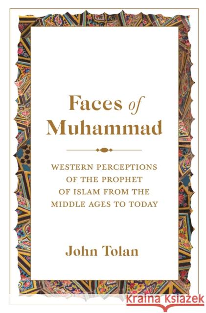 Faces of Muhammad: Western Perceptions of the Prophet of Islam from the Middle Ages to Today John Tolan 9780691167060 Princeton University Press