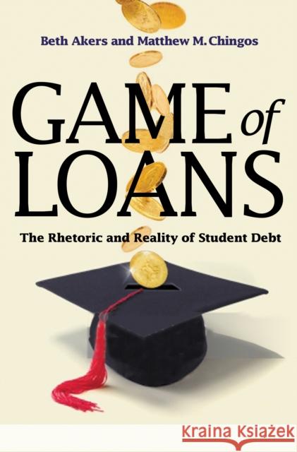 Game of Loans: The Rhetoric and Reality of Student Debt Beth Akers Matthew M. Chingos 9780691167152 Princeton University Press