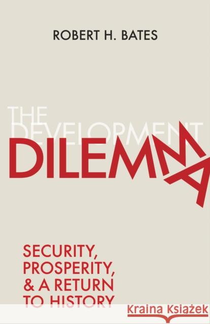 The Development Dilemma: Security, Prosperity, and a Return to History Bates, Robert H. 9780691167350