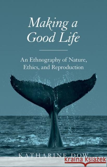 Making a Good Life: An Ethnography of Nature, Ethics, and Reproduction Dow, Katharine 9780691167480 John Wiley & Sons