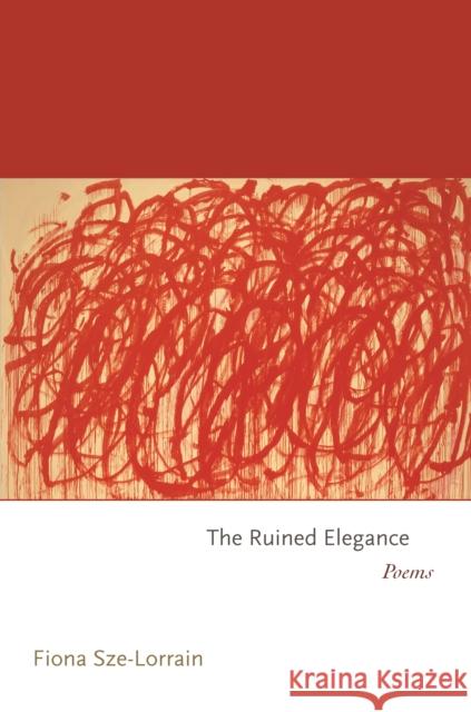 The Ruined Elegance: Poems Fiona Sze-Lorrain 9780691167503