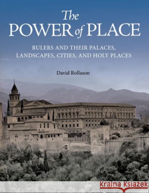 The Power of Place: Rulers and Their Palaces, Landscapes, Cities, and Holy Places Rollason, David 9780691167626