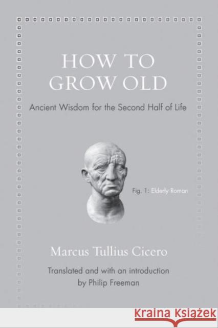 How to Grow Old: Ancient Wisdom for the Second Half of Life Marcus Tullius Cicero 9780691167701 Princeton University Press