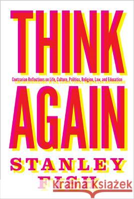 Think Again: Contrarian Reflections on Life, Culture, Politics, Religion, Law, and Education Stanley Fish 9780691167718