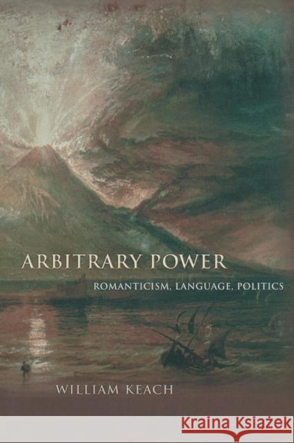 Arbitrary Power: Romanticism, Language, Politics William Keach 9780691168005 Princeton University Press