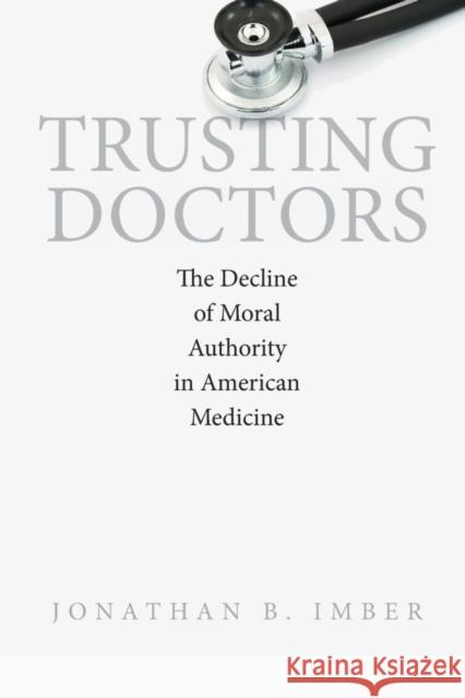 Trusting Doctors: The Decline of Moral Authority in American Medicine Jonathan B. Imber 9780691168142 Princeton University Press