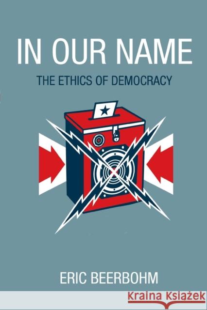 In Our Name: The Ethics of Democracy Eric Beerbohm 9780691168159