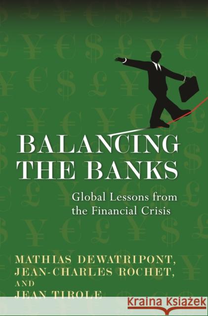 Balancing the Banks: Global Lessons from the Financial Crisis Mathias Dewatripont Jean-Charles Rochet Jean Tirole 9780691168197 Princeton University Press