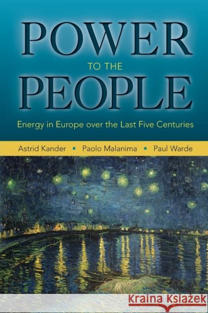 Power to the People: Energy in Europe Over the Last Five Centuries Astrid Kander Paolo Malanima Paul Warde 9780691168227 Princeton University Press