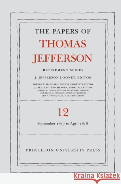 The Papers of Thomas Jefferson: Retirement Series, Volume 12: 1 September 1817 to 21 April 1818 Thomas Jefferson J. Jefferson Looney 9780691168296 Princeton University Press