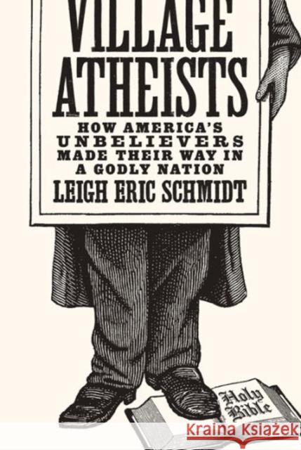 Village Atheists: How America's Unbelievers Made Their Way in a Godly Nation Leigh Eric Schmidt 9780691168647