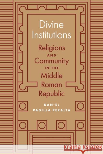 Divine Institutions: Religions and Community in the Middle Roman Republic Dan-El Padill 9780691168678 Princeton University Press