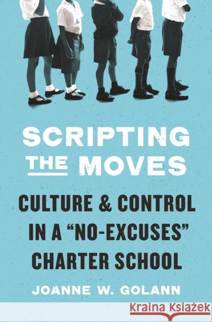 Scripting the Moves: Culture and Control in a No-Excuses Charter School Joanne W. Golann 9780691168876 Princeton University Press
