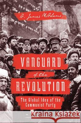 Vanguard of the Revolution: The Global Idea of the Communist Party McAdams, A. James 9780691168944