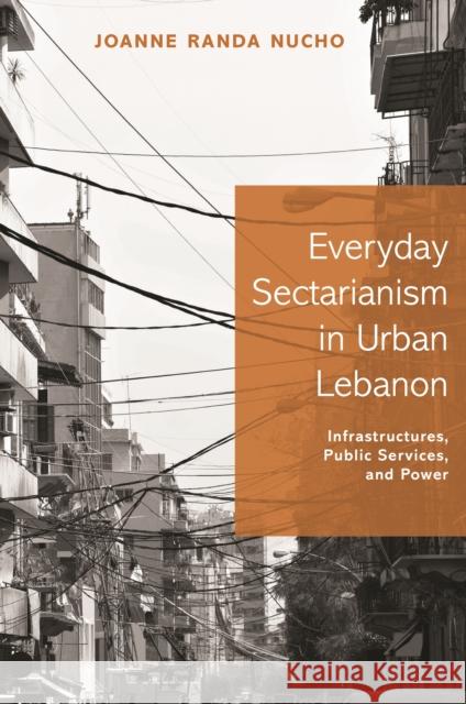 Everyday Sectarianism in Urban Lebanon: Infrastructures, Public Services, and Power Joanne Nucho 9780691168968 Princeton University Press