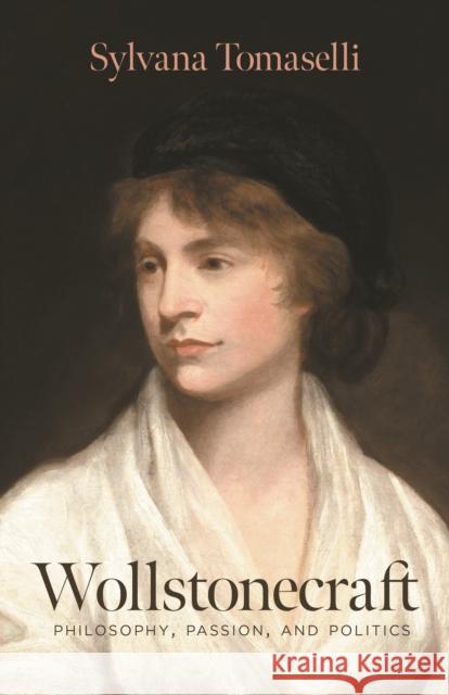 Wollstonecraft: Philosophy, Passion, and Politics Sylvana Tomaselli 9780691169033 Princeton University Press