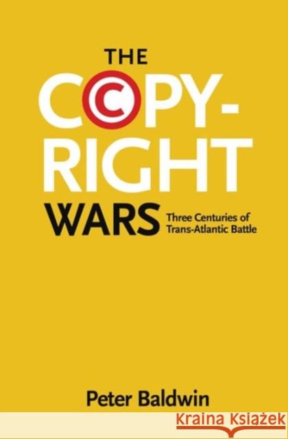 The Copyright Wars: Three Centuries of Trans-Atlantic Battle Baldwin, Peter 9780691169095