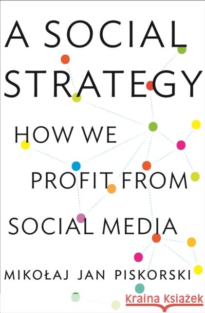 A Social Strategy: How We Profit from Social Media Piskorski, Mikolaj Jan 9780691169262