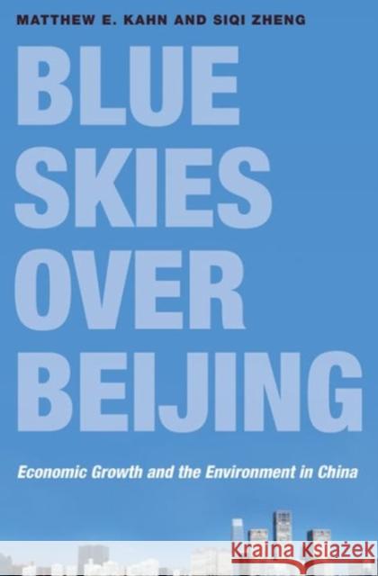 Blue Skies Over Beijing: Economic Growth and the Environment in China Kahn, Matthew E. 9780691169361