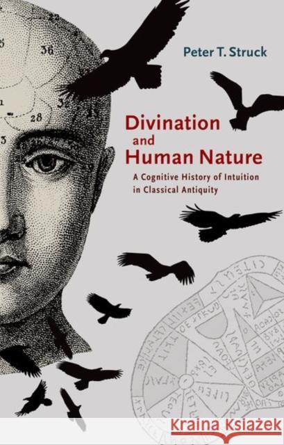 Divination and Human Nature: A Cognitive History of Intuition in Classical Antiquity Struck, Peter T. 9780691169392 John Wiley & Sons