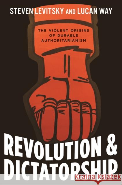 Revolution and Dictatorship: The Violent Origins of Durable Authoritarianism Steven Levitsky Lucan Way 9780691169521 Princeton University Press